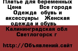 Платье для беременных › Цена ­ 700 - Все города Одежда, обувь и аксессуары » Женская одежда и обувь   . Калининградская обл.,Светлогорск г.